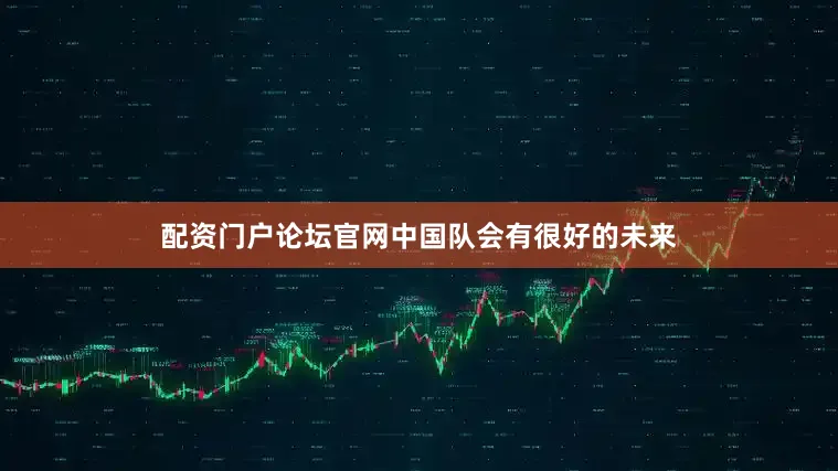 配资门户论坛官网中国队会有很好的未来