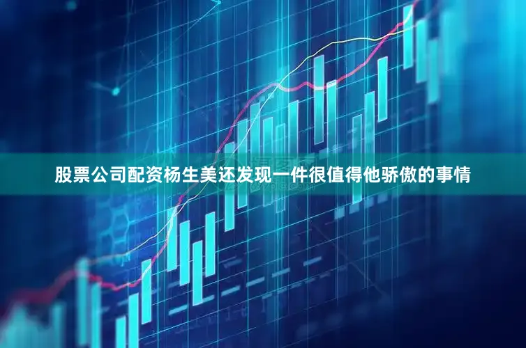 股票公司配资杨生美还发现一件很值得他骄傲的事情