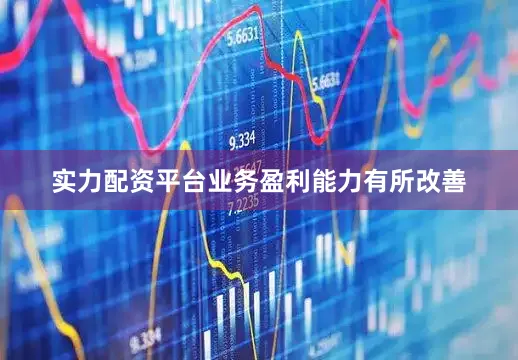 实力配资平台业务盈利能力有所改善
