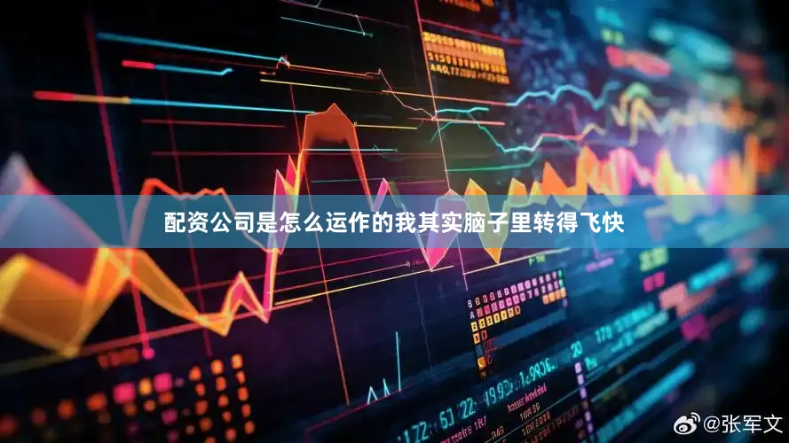 配资公司是怎么运作的我其实脑子里转得飞快