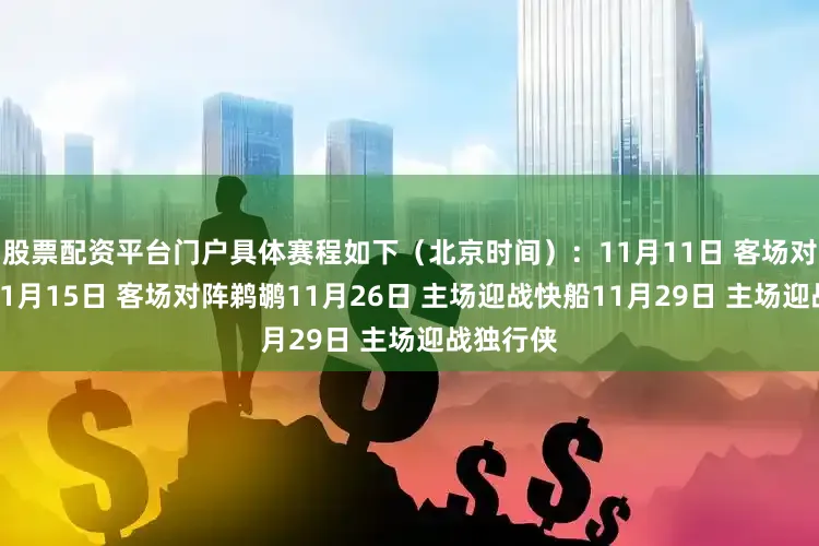 股票配资平台门户具体赛程如下（北京时间）：11月11日 客场对阵灰熊11月15日 客场对阵鹈鹕11月26日 主场迎战快船11月29日 主场迎战独行侠