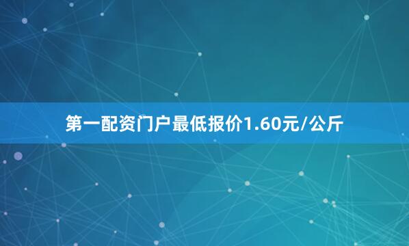 第一配资门户最低报价1.60元/公斤