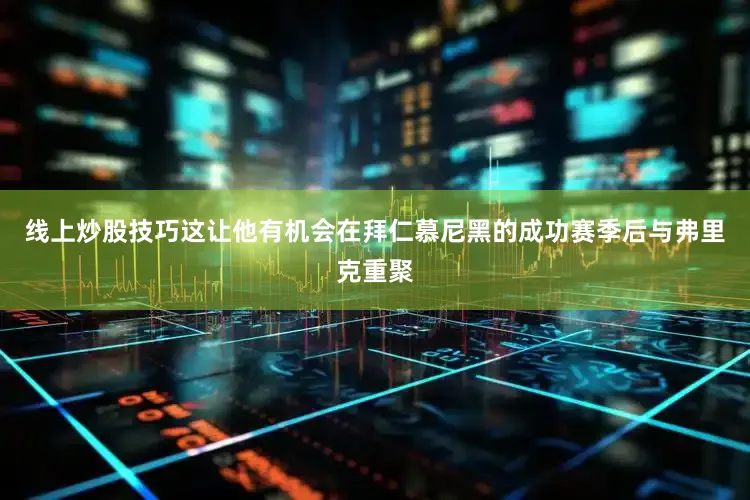 线上炒股技巧这让他有机会在拜仁慕尼黑的成功赛季后与弗里克重聚