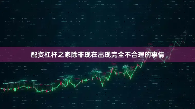 配资杠杆之家除非现在出现完全不合理的事情